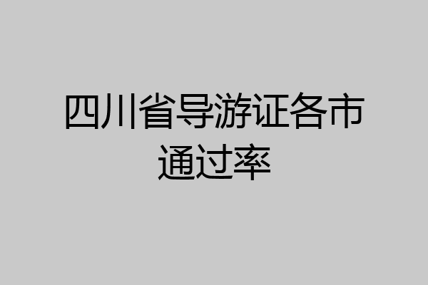四川省导游证各市通过率