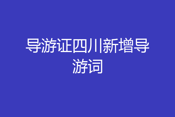 导游证四川新增导游词