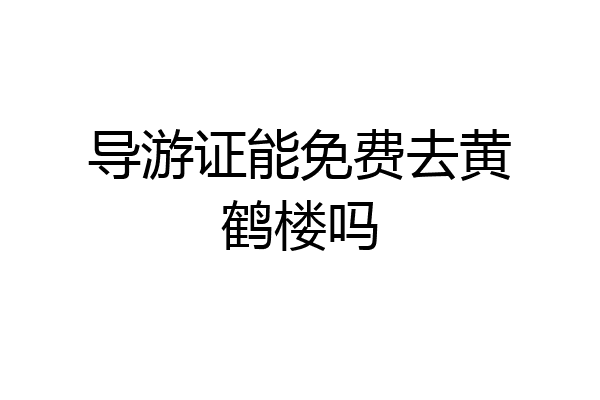 导游证能免费去黄鹤楼吗