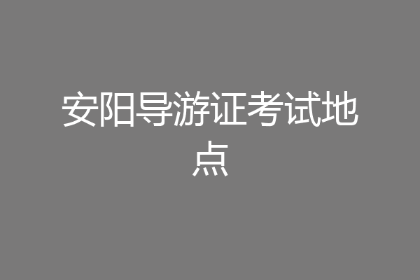 安阳导游证考试地点