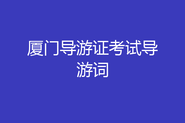 厦门导游证考试导游词