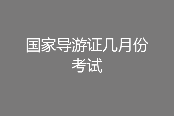 国家导游证几月份考试