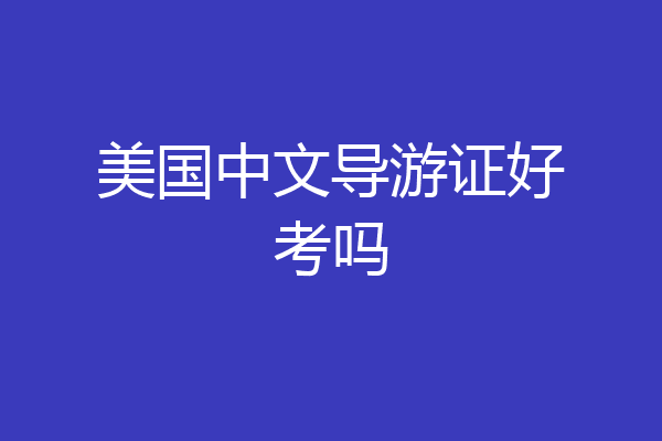 美国中文导游证好考吗