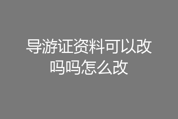 导游证资料可以改吗吗怎么改
