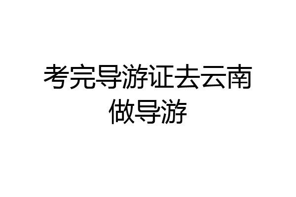 考完导游证去云南做导游