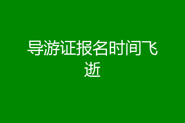 导游证报名时间飞逝