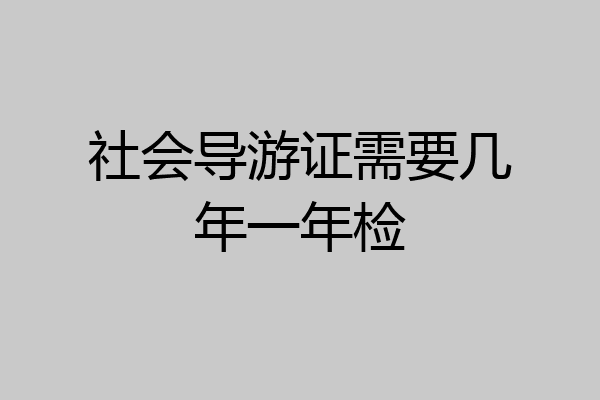 社会导游证需要几年一年检