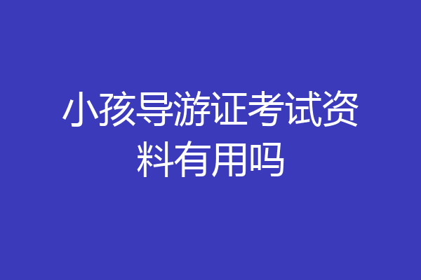 小孩导游证考试资料有用吗