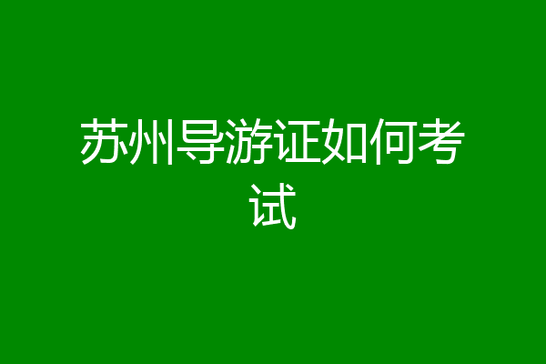 苏州导游证如何考试