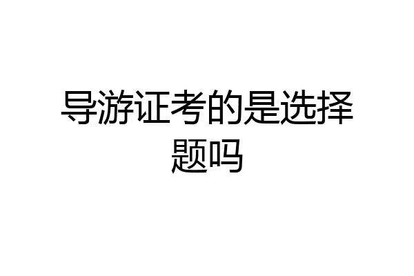 导游证考的是选择题吗