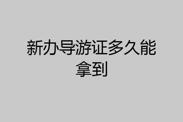新办导游证多久能拿到