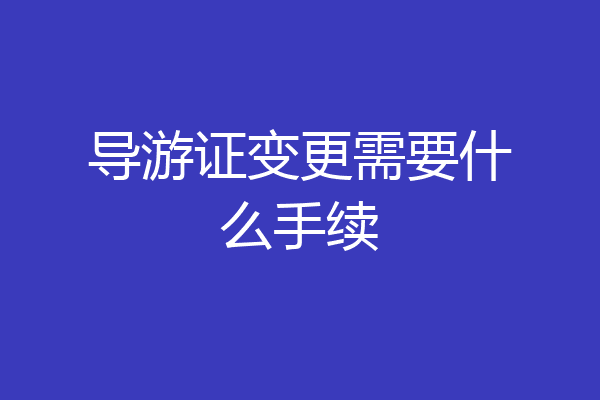 导游证变更需要什么手续