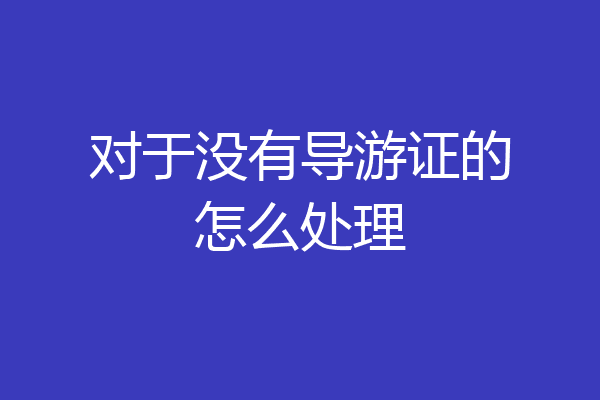 对于没有导游证的怎么处理
