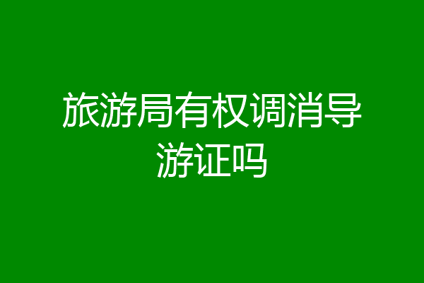 旅游局有权调消导游证吗