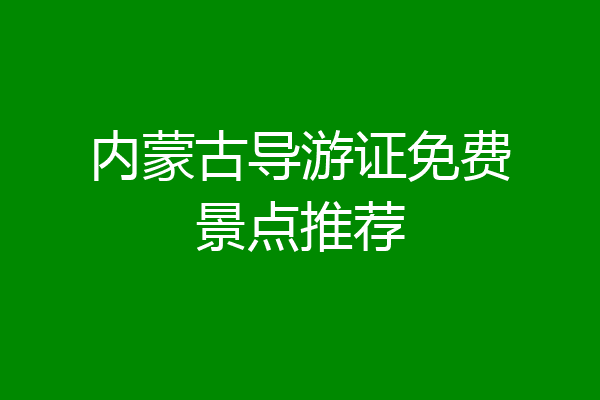 内蒙古导游证免费景点推荐