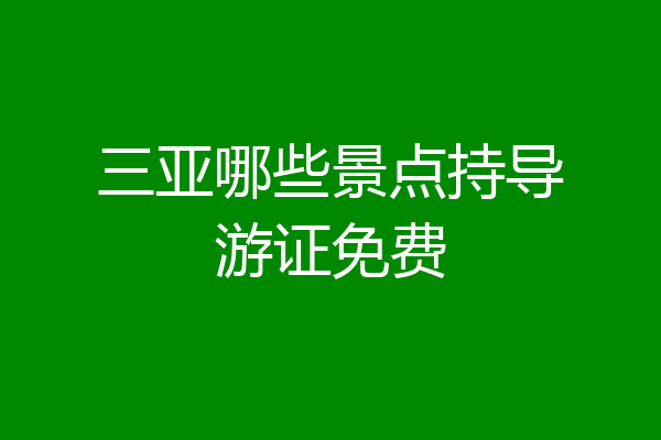 三亚哪些景点持导游证免费