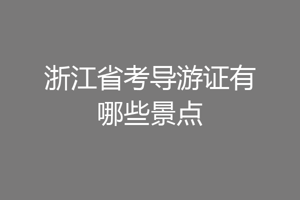 浙江省考导游证有哪些景点