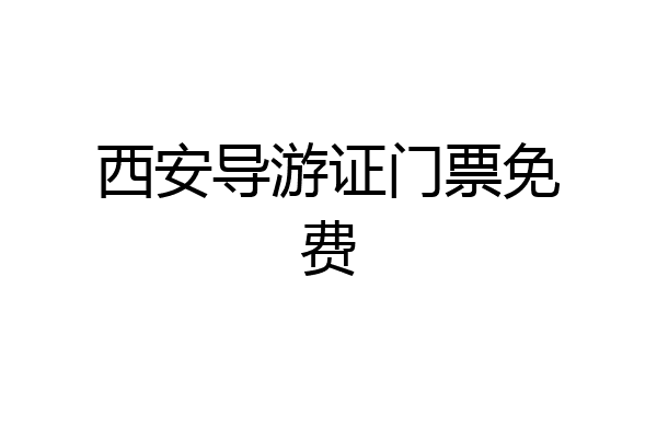 西安导游证门票免费