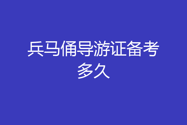 兵马俑导游证备考多久