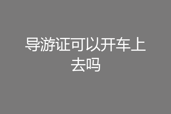 导游证可以开车上去吗