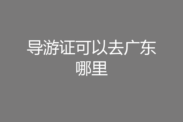 导游证可以去广东哪里