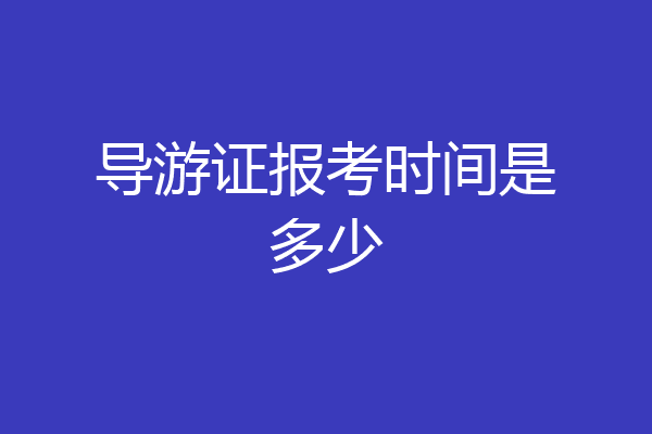 导游证报考时间是多少