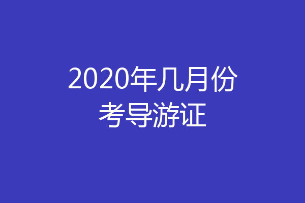 2020年几月份考导游证