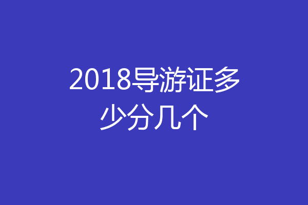2018导游证多少分几个