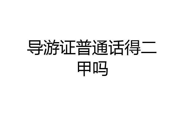 导游证普通话得二甲吗