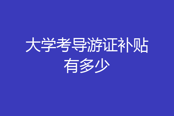 大学考导游证补贴有多少