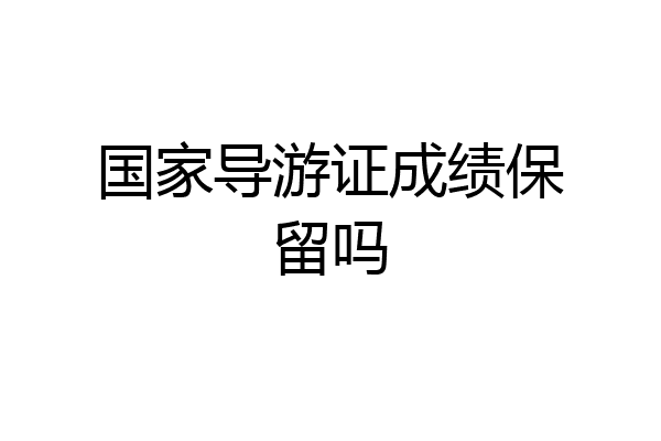 国家导游证成绩保留吗