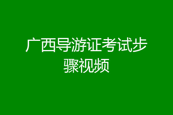 广西导游证考试步骤视频