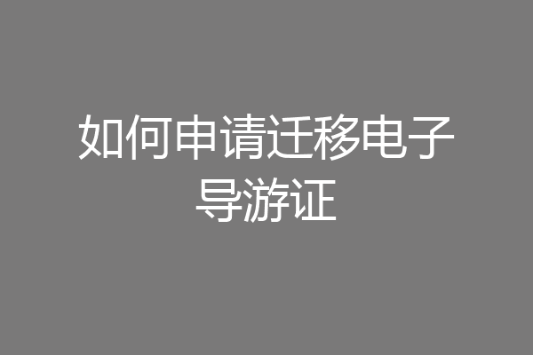 如何申请迁移电子导游证