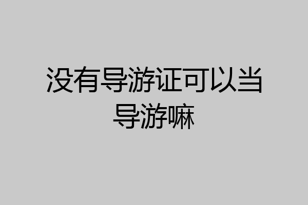 没有导游证可以当导游嘛