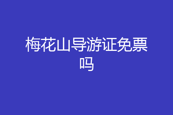 梅花山导游证免票吗