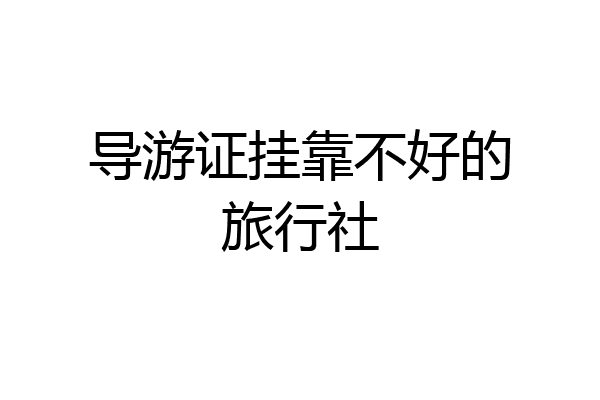 导游证挂靠不好的旅行社