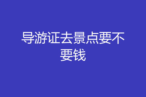 导游证去景点要不要钱