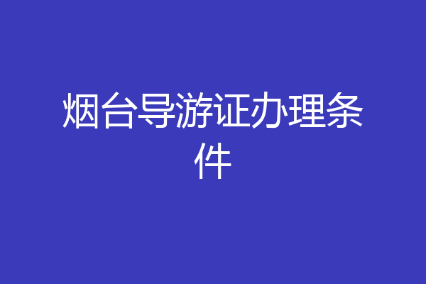 烟台导游证办理条件