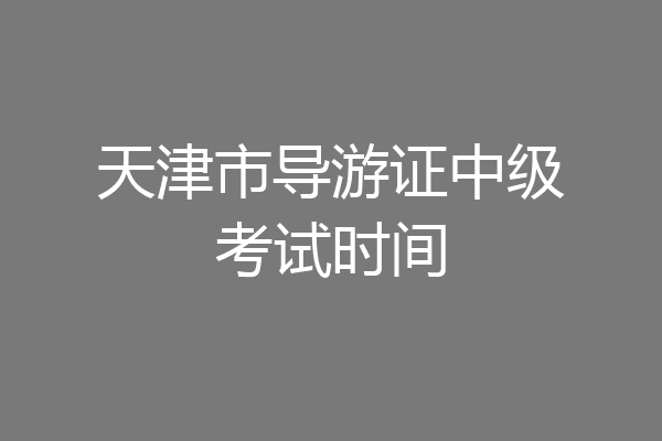 天津市导游证中级考试时间