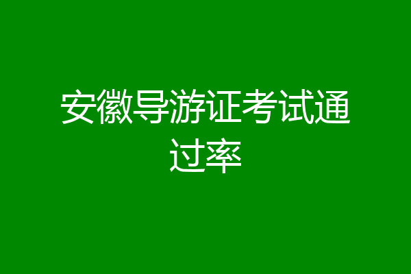 安徽导游证考试通过率
