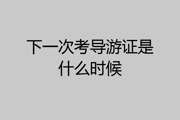 下一次考导游证是什么时候