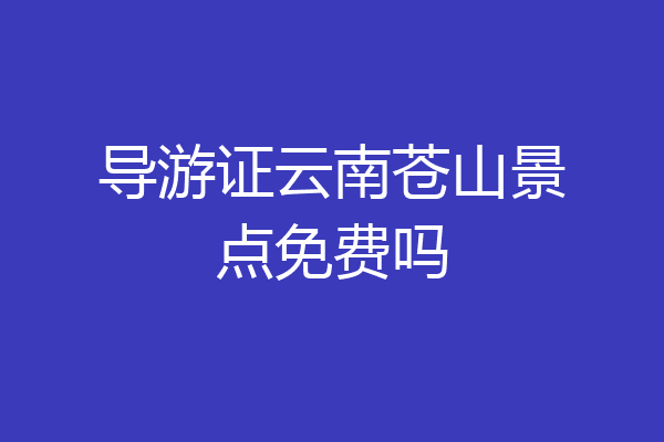 导游证云南苍山景点免费吗