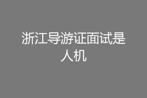 浙江导游证面试是人机