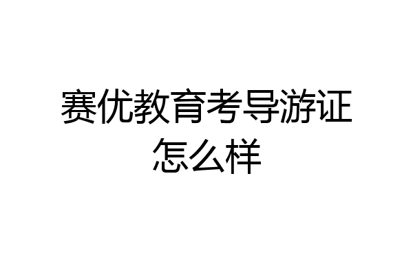 赛优教育考导游证怎么样