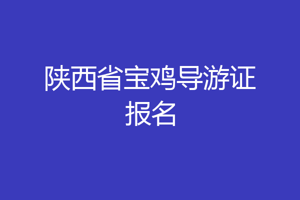 陕西省宝鸡导游证报名