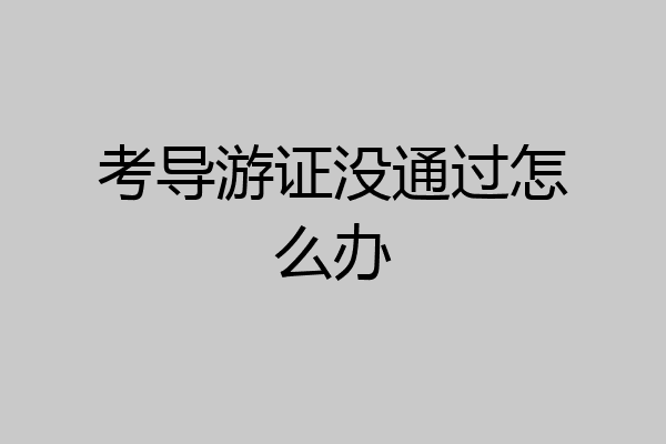 考导游证没通过怎么办