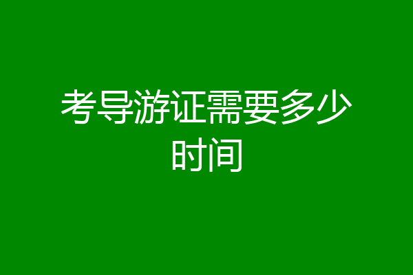 考导游证需要多少时间