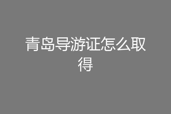 青岛导游证怎么取得