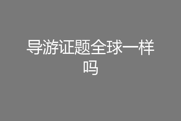 导游证题全球一样吗