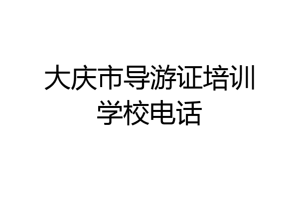 大庆市导游证培训学校电话